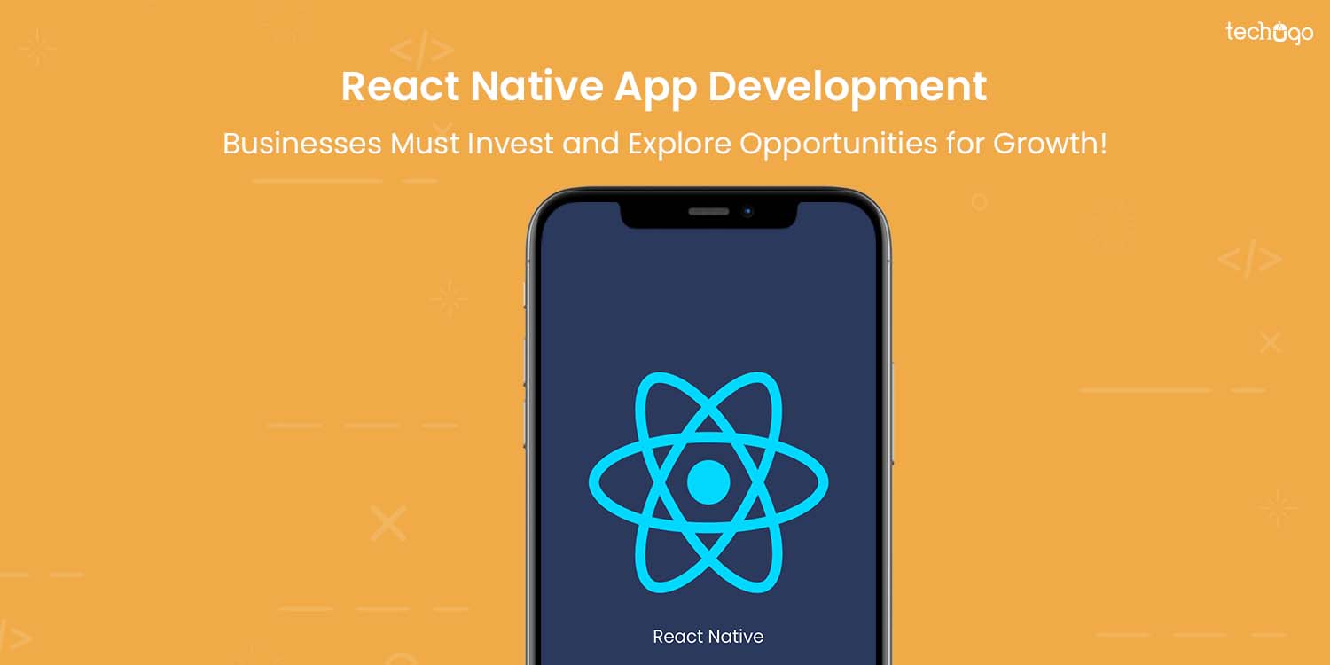 React Native App Development: Businesses Must Invest and Explore Opportunities for Growth!